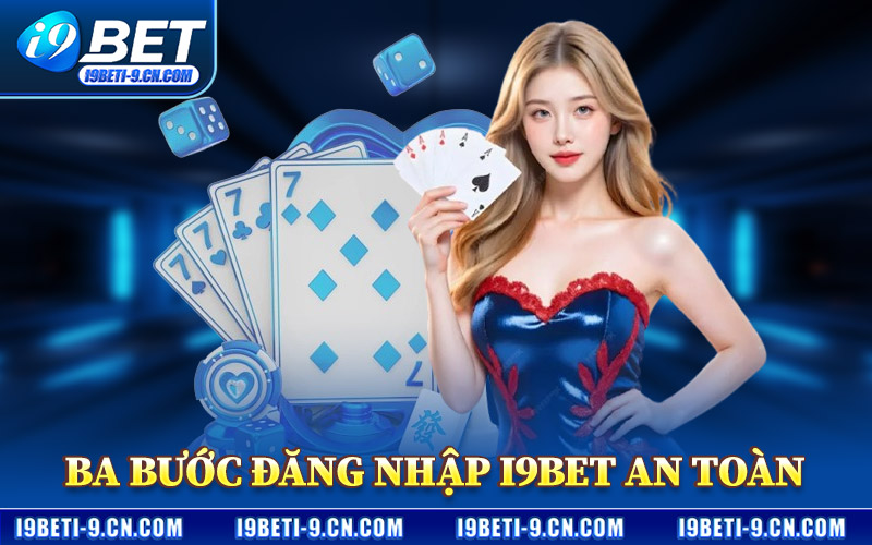 Ba Bước Đăng Nhập I9BET An Toàn
