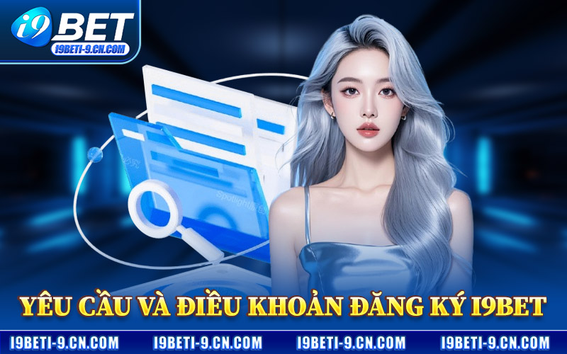Yêu Cầu Và Điều Khoản Đăng Ký I9BET